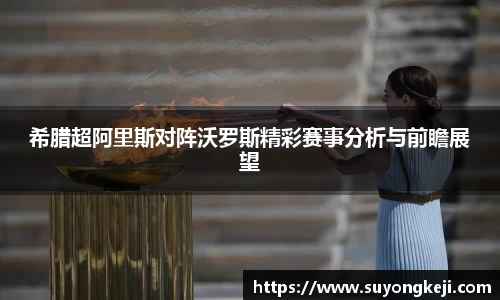 希腊超阿里斯对阵沃罗斯精彩赛事分析与前瞻展望