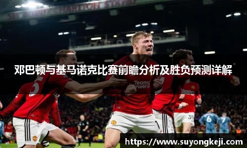 邓巴顿与基马诺克比赛前瞻分析及胜负预测详解