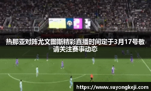 热那亚对阵尤文图斯精彩直播时间定于3月17号敬请关注赛事动态