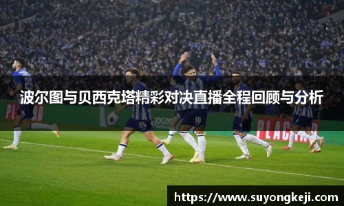 波尔图与贝西克塔精彩对决直播全程回顾与分析