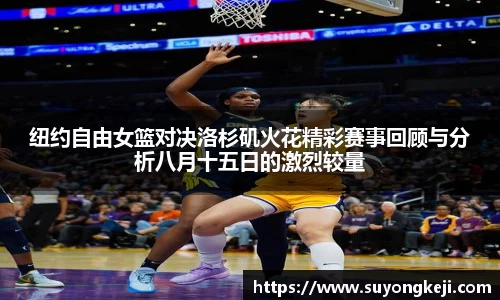 纽约自由女篮对决洛杉矶火花精彩赛事回顾与分析八月十五日的激烈较量